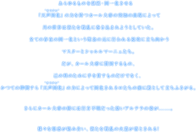 あらゆるものを隷属・同一化させる天声同化の力を持つカール大帝の突如の出現によって月の世界は新たな戦乱に巻き込まれようとしていた。